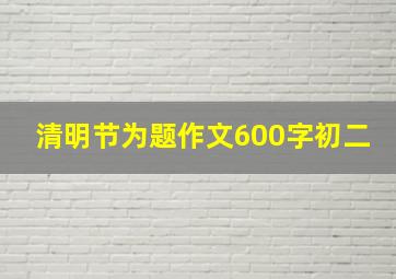 清明节为题作文600字初二