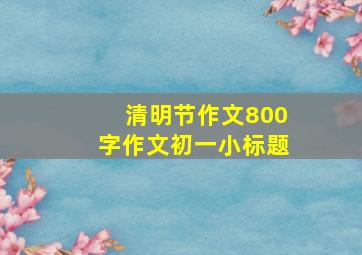 清明节作文800字作文初一小标题