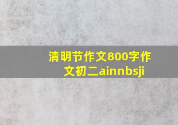 清明节作文800字作文初二ainnbsji