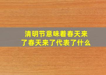 清明节意味着春天来了春天来了代表了什么