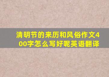 清明节的来历和风俗作文400字怎么写好呢英语翻译