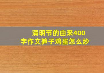 清明节的由来400字作文笋子鸡蛋怎么炒