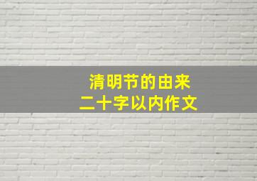 清明节的由来二十字以内作文