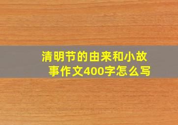 清明节的由来和小故事作文400字怎么写