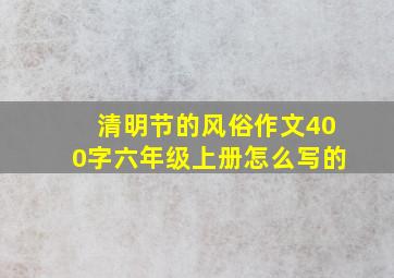 清明节的风俗作文400字六年级上册怎么写的