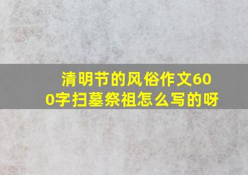 清明节的风俗作文600字扫墓祭祖怎么写的呀