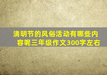 清明节的风俗活动有哪些内容呢三年级作文300字左右