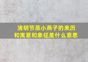 清明节蒸小燕子的来历和寓意和象征是什么意思