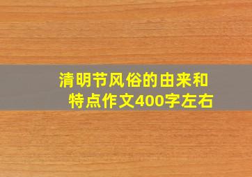 清明节风俗的由来和特点作文400字左右