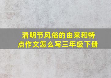 清明节风俗的由来和特点作文怎么写三年级下册