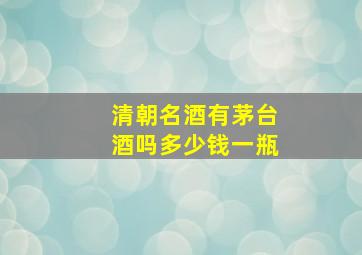 清朝名酒有茅台酒吗多少钱一瓶