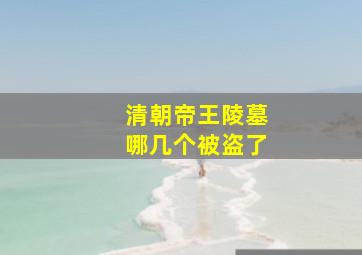 清朝帝王陵墓哪几个被盗了