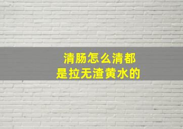 清肠怎么清都是拉无渣黄水的