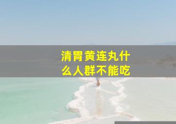 清胃黄连丸什么人群不能吃