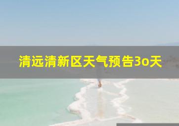 清远清新区天气预告3o天