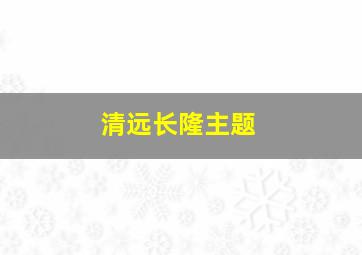 清远长隆主题