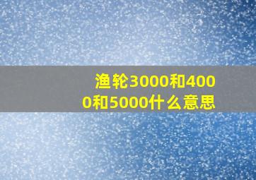 渔轮3000和4000和5000什么意思