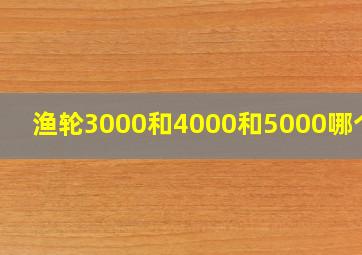 渔轮3000和4000和5000哪个好