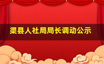 渠县人社局局长调动公示