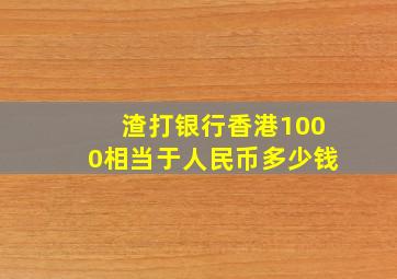 渣打银行香港1000相当于人民币多少钱