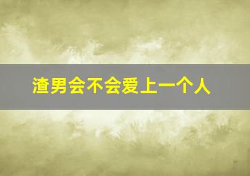 渣男会不会爱上一个人