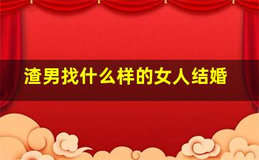 渣男找什么样的女人结婚