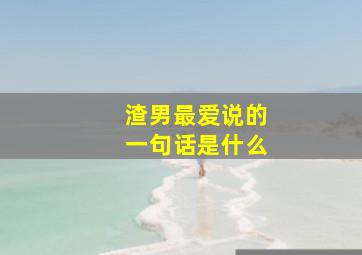 渣男最爱说的一句话是什么