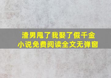 渣男甩了我娶了假千金小说免费阅读全文无弹窗