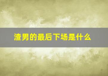 渣男的最后下场是什么