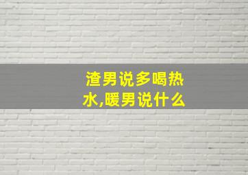 渣男说多喝热水,暖男说什么