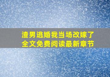 渣男逃婚我当场改嫁了全文免费阅读最新章节