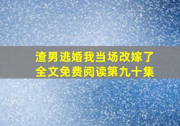 渣男逃婚我当场改嫁了全文免费阅读第九十集