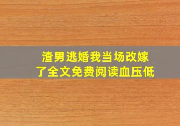 渣男逃婚我当场改嫁了全文免费阅读血压低