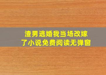 渣男逃婚我当场改嫁了小说免费阅读无弹窗