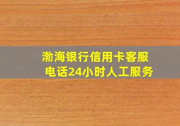 渤海银行信用卡客服电话24小时人工服务