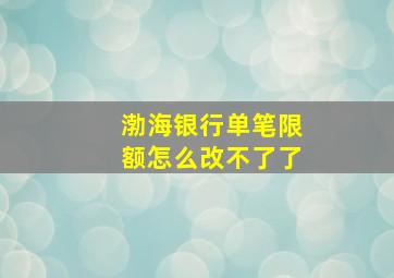 渤海银行单笔限额怎么改不了了