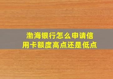 渤海银行怎么申请信用卡额度高点还是低点