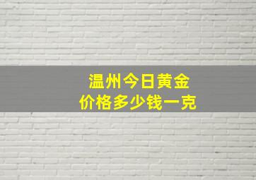 温州今日黄金价格多少钱一克