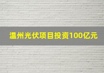 温州光伏项目投资100亿元