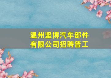 温州坚博汽车部件有限公司招聘普工