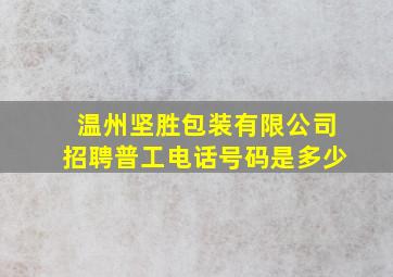 温州坚胜包装有限公司招聘普工电话号码是多少