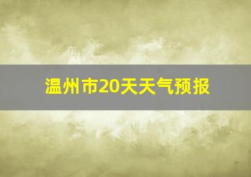 温州市20天天气预报