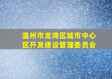 温州市龙湾区城市中心区开发建设管理委员会