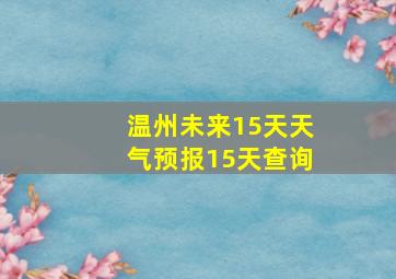 温州未来15天天气预报15天查询