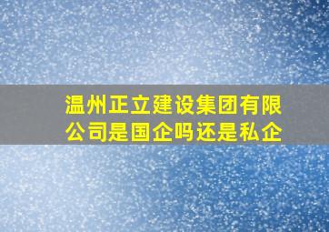 温州正立建设集团有限公司是国企吗还是私企