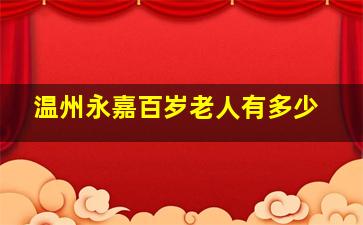 温州永嘉百岁老人有多少