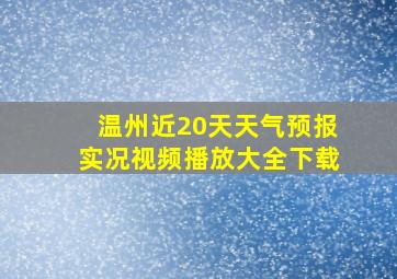 温州近20天天气预报实况视频播放大全下载