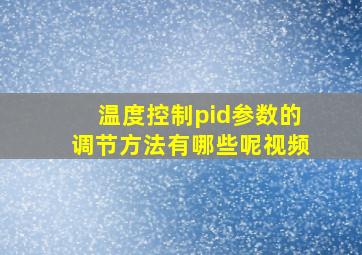 温度控制pid参数的调节方法有哪些呢视频