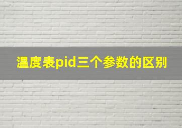 温度表pid三个参数的区别