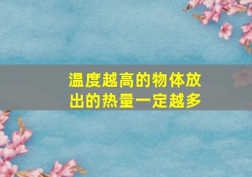 温度越高的物体放出的热量一定越多